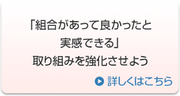 「組合があって良かったと実感できる」取り組みを強化させよう