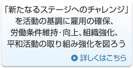 「雇用・労働条件・組織強化」を3本柱に据え、更なる労働運動の強化を図ろう