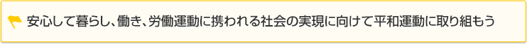 安心して暮らし、働き、労働運動に携われる社会の実現に向けて平和運動に取り組もう